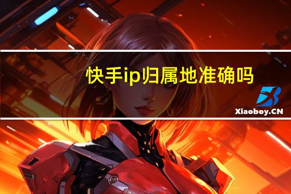 快手ip归属地准确吗
