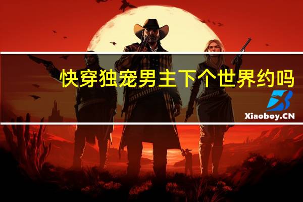 快穿独宠男主下个世界约吗