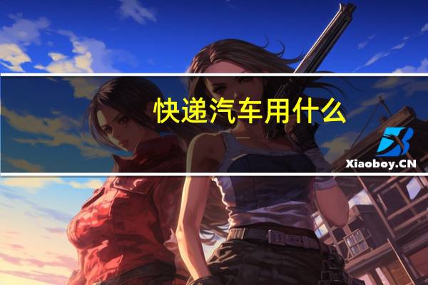 快递汽车用什么