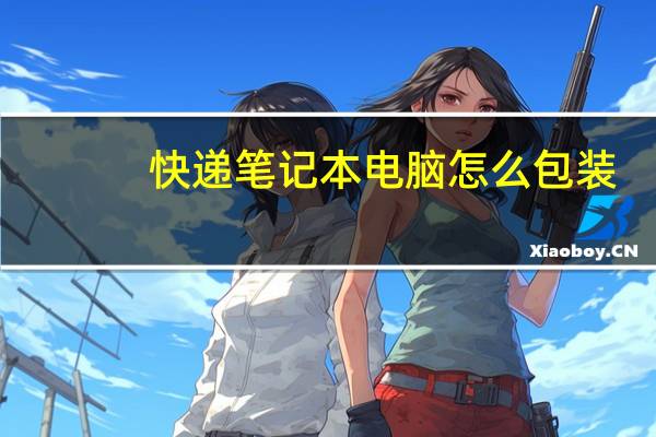 快递笔记本电脑怎么包装