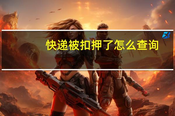 快递被扣押了怎么查询