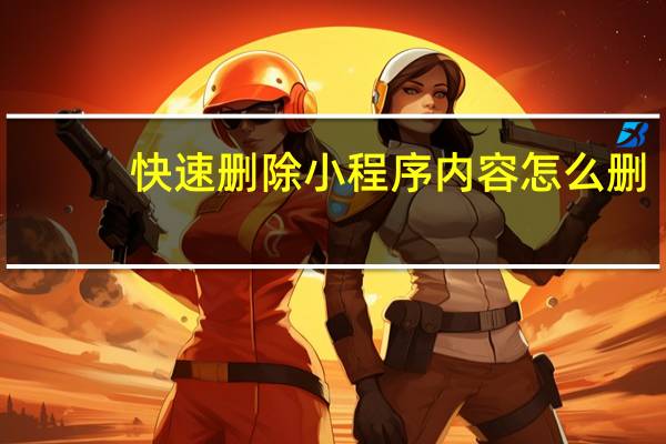 快速删除小程序内容怎么删