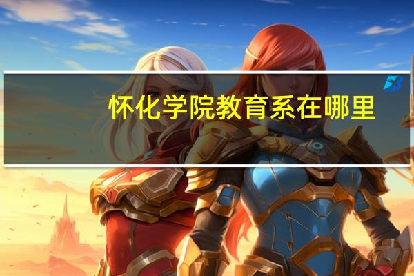 怀化学院教育系在哪里