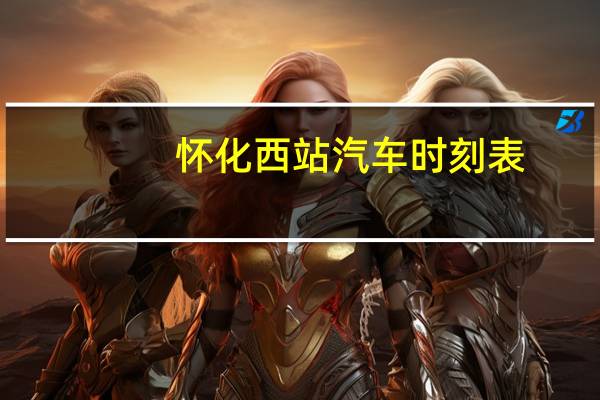 怀化西站汽车时刻表