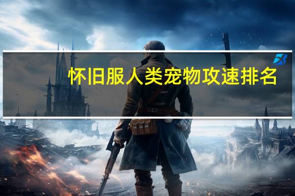 怀旧服人类宠物攻速排名