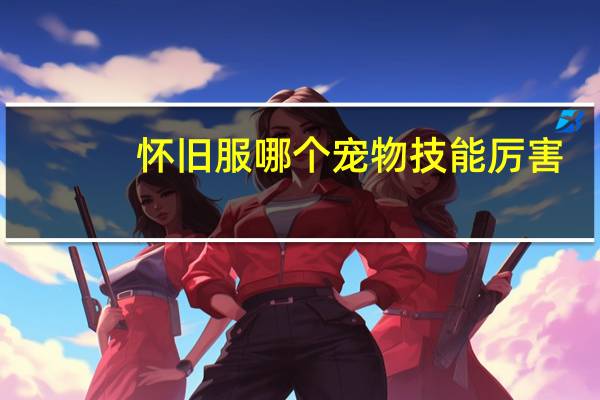 怀旧服哪个宠物技能厉害