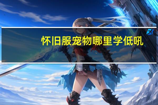 怀旧服宠物哪里学低吼