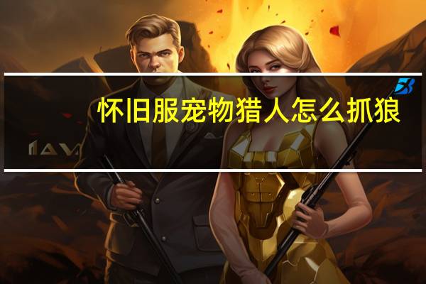 怀旧服宠物猎人怎么抓狼