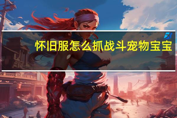 怀旧服怎么抓战斗宠物宝宝