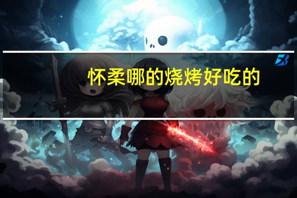 怀柔哪的烧烤好吃的