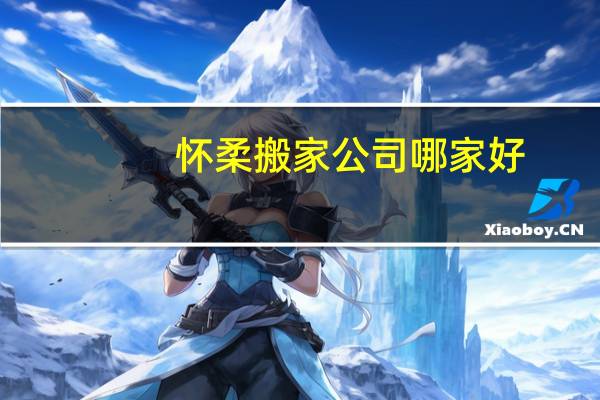 怀柔搬家公司哪家好