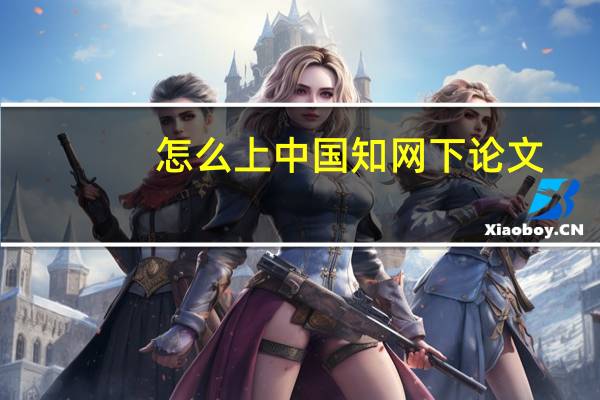 怎么上中国知网下论文