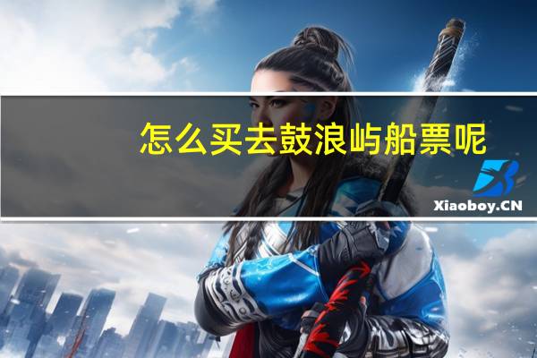 怎么买去鼓浪屿船票呢