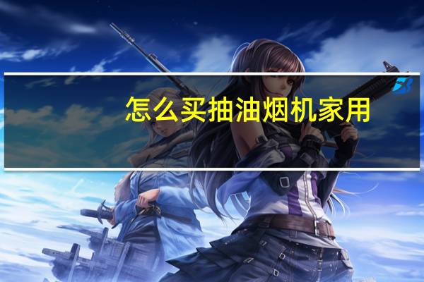 怎么买抽油烟机家用