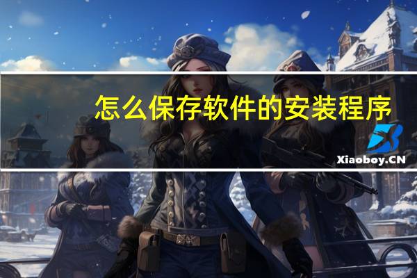 怎么保存软件的安装程序