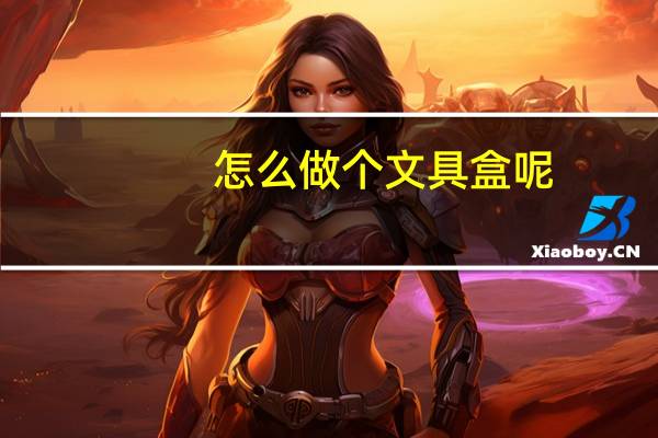 怎么做个文具盒呢