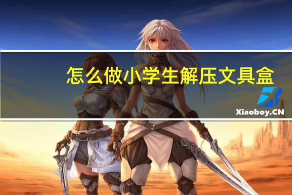 怎么做小学生解压文具盒