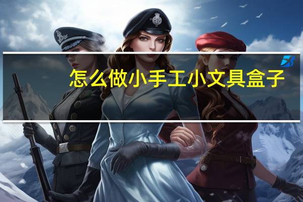 怎么做小手工小文具盒子