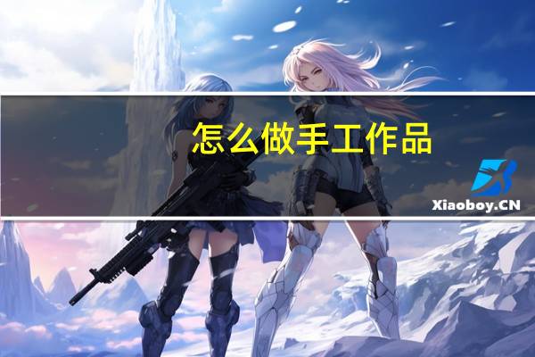 怎么做手工作品