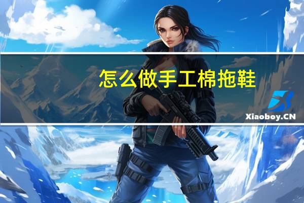 怎么做手工棉拖鞋