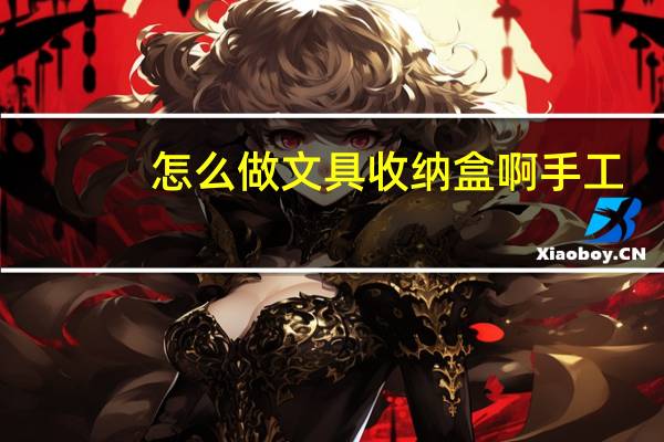 怎么做文具收纳盒啊手工