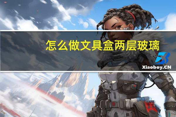 怎么做文具盒两层玻璃