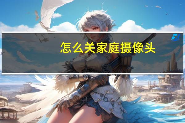 怎么关家庭摄像头