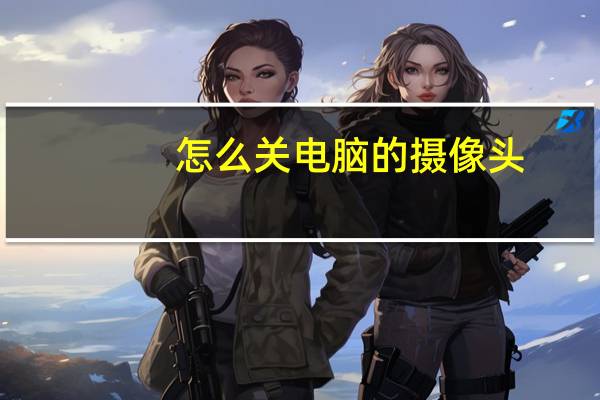 怎么关电脑的摄像头