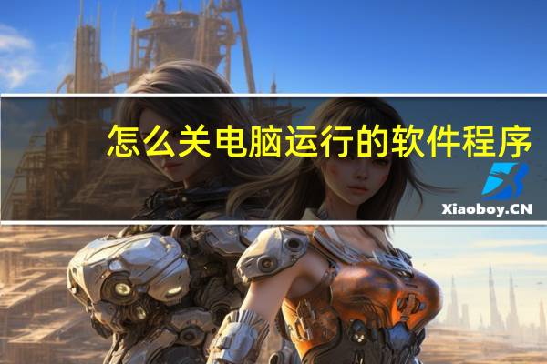 怎么关电脑运行的软件程序