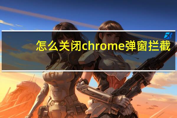怎么关闭chrome弹窗拦截