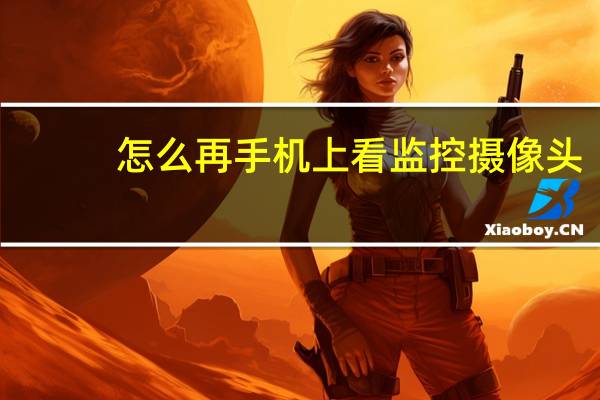 怎么再手机上看监控摄像头