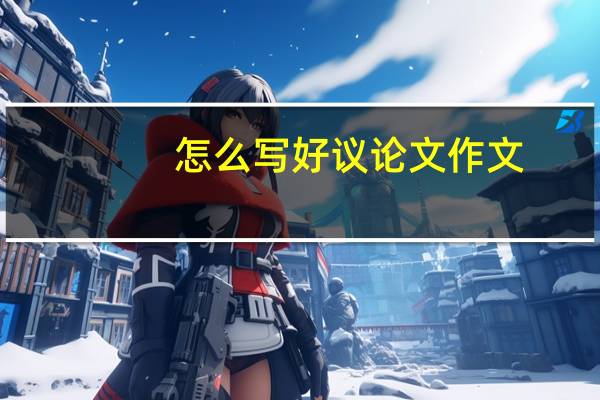 怎么写好议论文作文