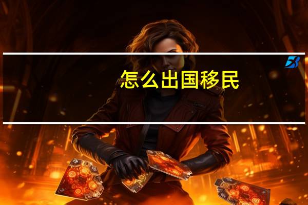 怎么出国移民。