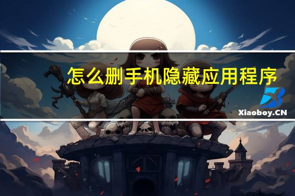 怎么删手机隐藏应用程序
