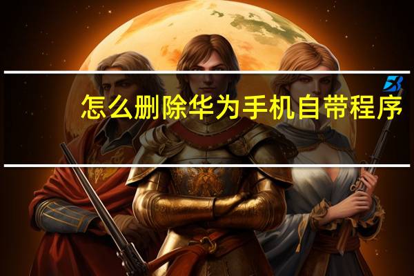 怎么删除华为手机自带程序