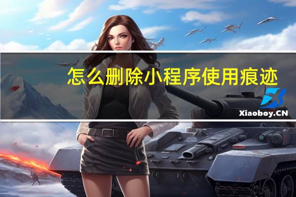 怎么删除小程序使用痕迹