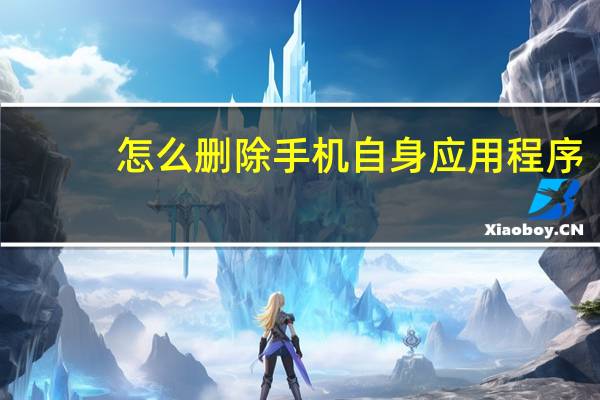 怎么删除手机自身应用程序