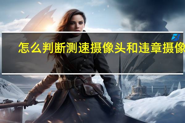 怎么判断测速摄像头和违章摄像头