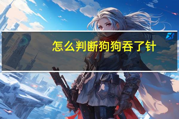 怎么判断狗狗吞了针