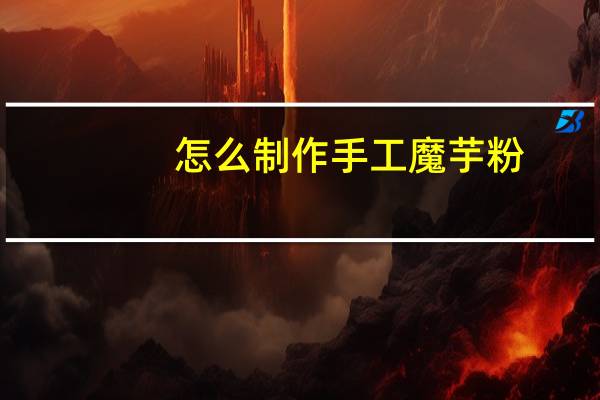 怎么制作手工魔芋粉