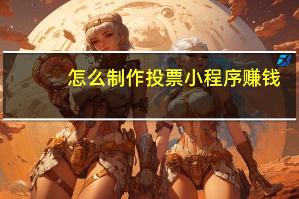 怎么制作投票小程序赚钱