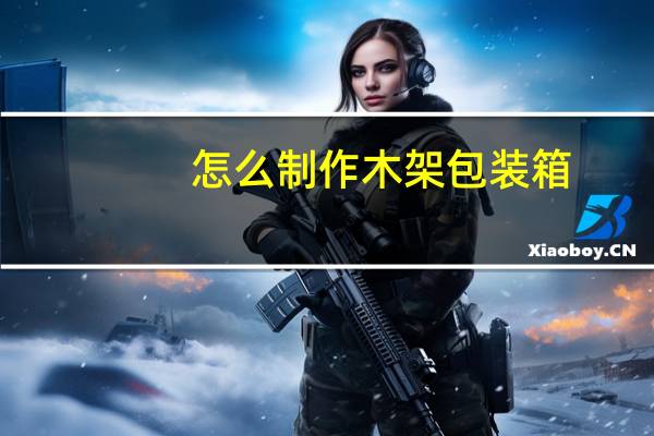 怎么制作木架包装箱