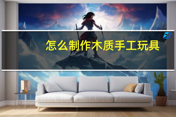 怎么制作木质手工玩具