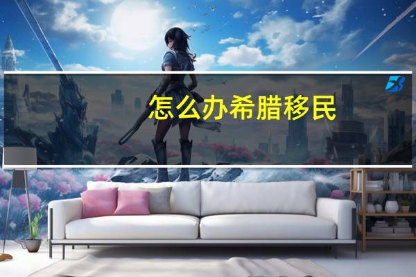 怎么办希腊移民