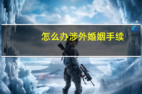 怎么办涉外婚姻手续