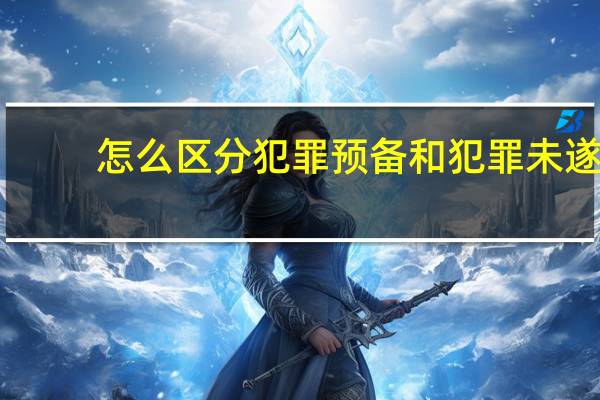怎么区分犯罪预备和犯罪未遂