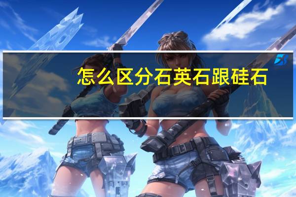 怎么区分石英石跟硅石