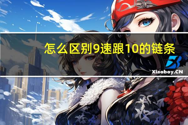 怎么区别9速跟10的链条