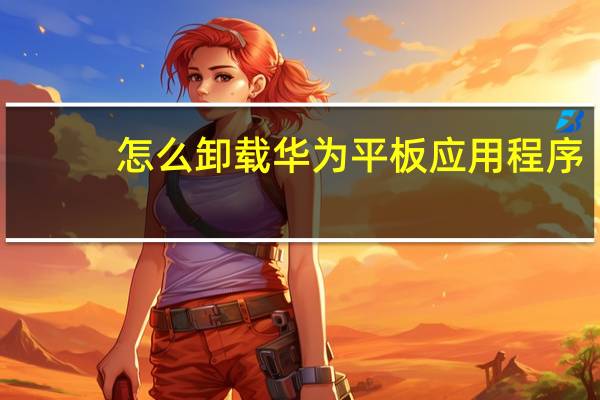 怎么卸载华为平板应用程序