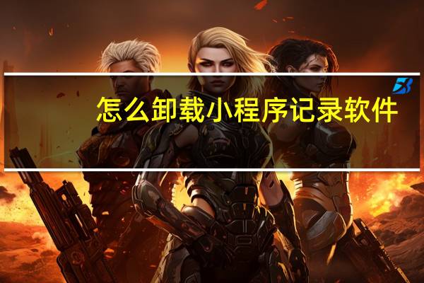 怎么卸载小程序记录软件